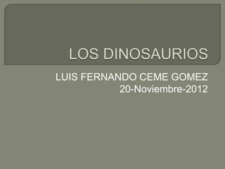 LUIS FERNANDO CEME GOMEZ
           20-Noviembre-2012
 
