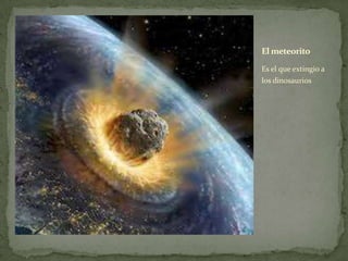 Es el que extingio a
los dinosaurios
El meteorito
 
