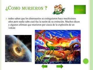 ¿COMO MURIERON ?


Home

todos saben que los dinosaurios se extinguieron hace muchísimos
años pero nadie sabe cual fue la razón de su extinción. Muchos dicen
y algunos afirman que murieron por causa de la explosión de un
volcán

 