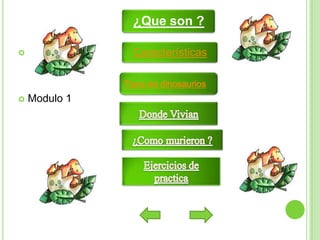 ¿Que son ?
Características



Tipos de dinosaurios


Modulo 1

 