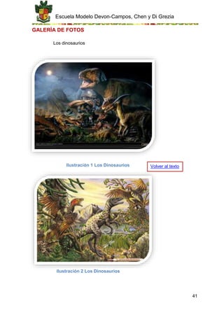Escuela Modelo Devon-Campos, Chen y Di Grezia
41
GALERÍA DE FOTOS
Los dinosaurios
Ilustración 1 Los Dinosaurios
Ilustración 2 Los Dinosaurios
Volver al texto
 