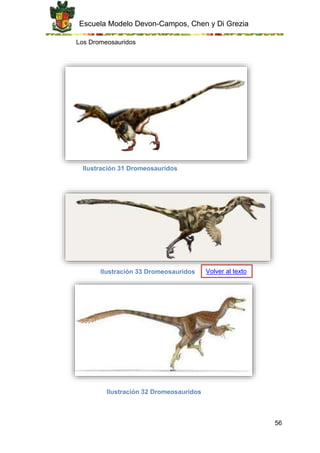 Escuela Modelo Devon-Campos, Chen y Di Grezia
56
Los Dromeosauridos
Ilustración 31 Dromeosauridos
Ilustración 33 Dromeosauridos
Ilustración 32 Dromeosauridos
Volver al texto
 