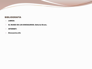 BIBLIOGRAFÍA
 LIBROS:
 EL MUSEO DE LOS DINOSAURIOS. Editorial Bruño.
 INTERNET:
 Dinosaurios.info
 