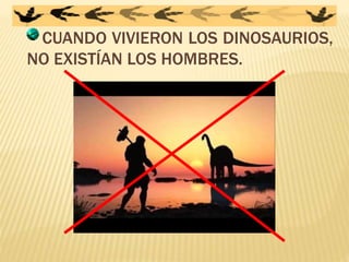 CUANDO VIVIERON LOS DINOSAURIOS,
NO EXISTÍAN LOS HOMBRES.
 