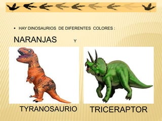 HAY DINOSAURIOS DE DIFERENTES COLORES :
NARANJAS Y
VERDES.
TRICERAPTORTYRANOSAURIO
 