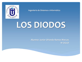 LOS DIODOS
Alumno: Junior Orlando Ramos Marcos
IV CICLO
Ingeniería de Sistemas e informática
 