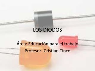 LOS DIODOS
Área: Educación para el trabajo
Profesor: Cristian Tinco
 