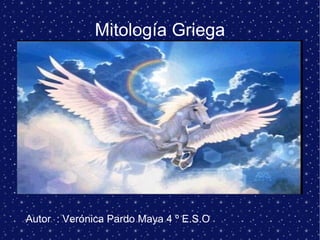 Mitología Griega Autor  : Verónica Pardo Maya 4 º E.S.O 