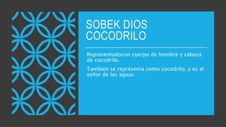 SOBEK DIOS
COCODRILO
Representadocon cuerpo de hombre y cabeza
de cocodrilo.
Tambien se representa como cocodrilo, y es el
señor de las aguas.
 