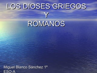 LOS DIOSES GRIEGOS
Y
ROMANOS

Miguel Blanco Sánchez 1º
ESO-A

 