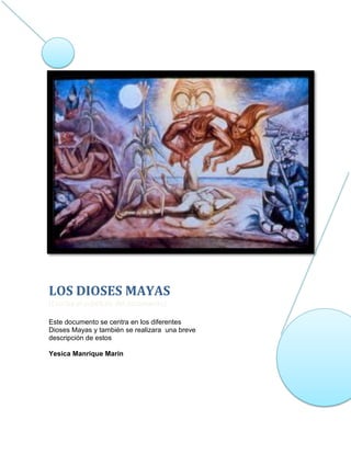 LOS DIOSES MAYAS
[Escriba el subtítulo del documento]

Este documento se centra en los diferentes
Dioses Mayas y también se realizara una breve
descripción de estos

Yesica Manrique Marín
 