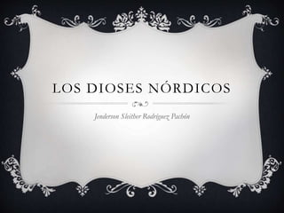 LOS DIOSES N?RDICOS
Jenderson Sleither Rodrguez Pachn
 
