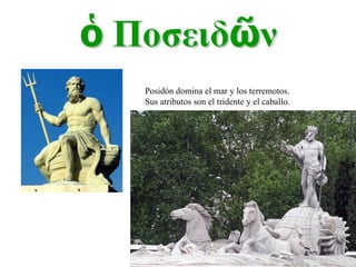 Posidón domina el mar y los terremotos. Sus atributos son el tridente y el caballo. 