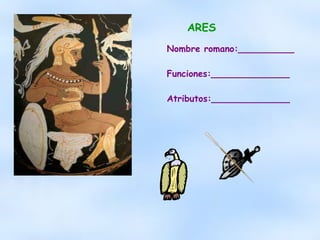ARES Nombre romano:__________ Funciones:______________ Atributos:______________ 