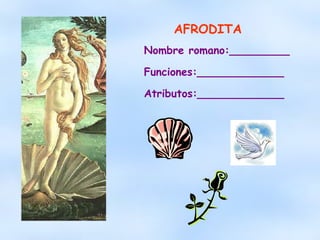 AFRODITA Nombre romano:_________ Funciones:_____________ Atributos:_____________ 