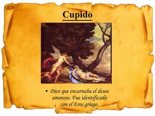 Cupido Dios que encarnaba el deseo amoroso. Fue identificado con el Eros griego. 