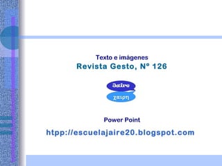 Texto e imágenes Revista Gesto, Nº 126 Power Point htpp://escuelajaire20.blogspot.com   
