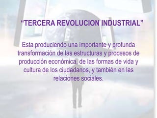 “TERCERA REVOLUCION INDUSTRIAL”

  Esta produciendo una importante y profunda
transformación de las estructuras y procesos...