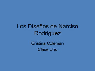 Los Diseños de Narciso
      Rodriguez
     Cristina Coleman
        Clase Uno
 