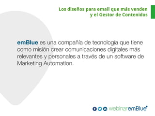 Los diseños para email que más venden
y el Gestor de Contenidos
emBlue es una compañía de tecnología que tiene
como misión crear comunicaciones digitales más
relevantes y personales a través de un software de
Marketing Automation.
 