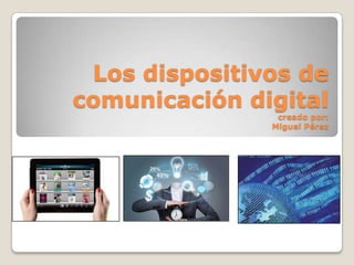 Los dispositivos de
comunicación digital
creado por:
Miguel Pérez
 