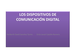 LOS DISPOSITIVOS DE
COMUNICACIÓN DIGITAL
Herberth David Sanchez Torres Erick Josué Castillo Romero
 