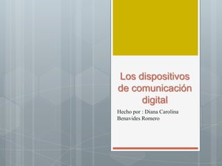 Los dispositivos
de comunicación
digital
Hecho por : Diana Carolina
Benavides Romero
 