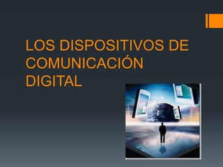 LOS DISPOSITIVOS DE
COMUNICACIÓN
DIGITAL
 
