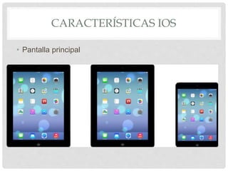 CARACTERÍSTICAS IOS
• Pantalla principal