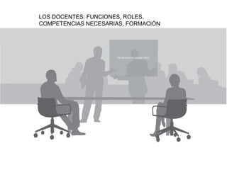 LOS DOCENTES: FUNCIONES, ROLES,
COMPETENCIAS NECESARIAS, FORMACIÓN




                     All sections to appear here
 