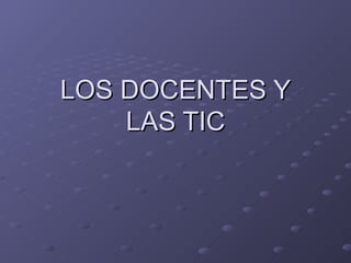 LOS DOCENTES Y LAS TIC 