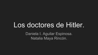 Los doctores de Hitler.
Daniela I. Aguilar Espinosa.
Natalia Maya Rincón.
 