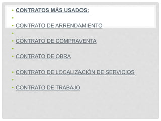 • CONTRATOS MÁS USADOS:
•
• CONTRATO DE ARRENDAMIENTO
•
• CONTRATO DE COMPRAVENTA
•
• CONTRATO DE OBRA
• CONTRATO DE LOCALIZACIÓN DE SERVICIOS
•
• CONTRATO DE TRABAJO
 