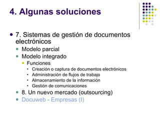 4. Algunas soluciones 7. Sistemas de gestión de documentos electrónicos Modelo parcial Modelo integrado Funciones Creación o captura de documentos electrónicos Administración de flujos de trabajo Almacenamiento de la información Gestión de comunicaciones 8. Un nuevo mercado (outsourcing) Docuweb  - Empresas (I) 