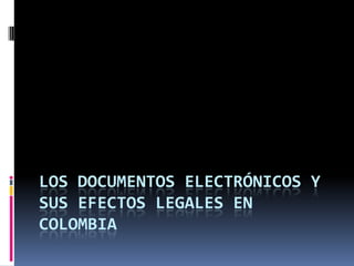 Los Documentos Electrónicos y sus Efectos Legales en Colombia 