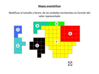 Mapas anamórficos Modifican el tamaño y forma  de las unidades territoriales en función del valor representado 
