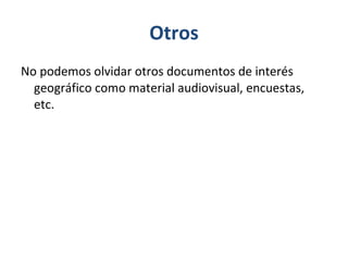 Otros No podemos olvidar otros documentos de interés geográfico como material audiovisual, encuestas, etc. 