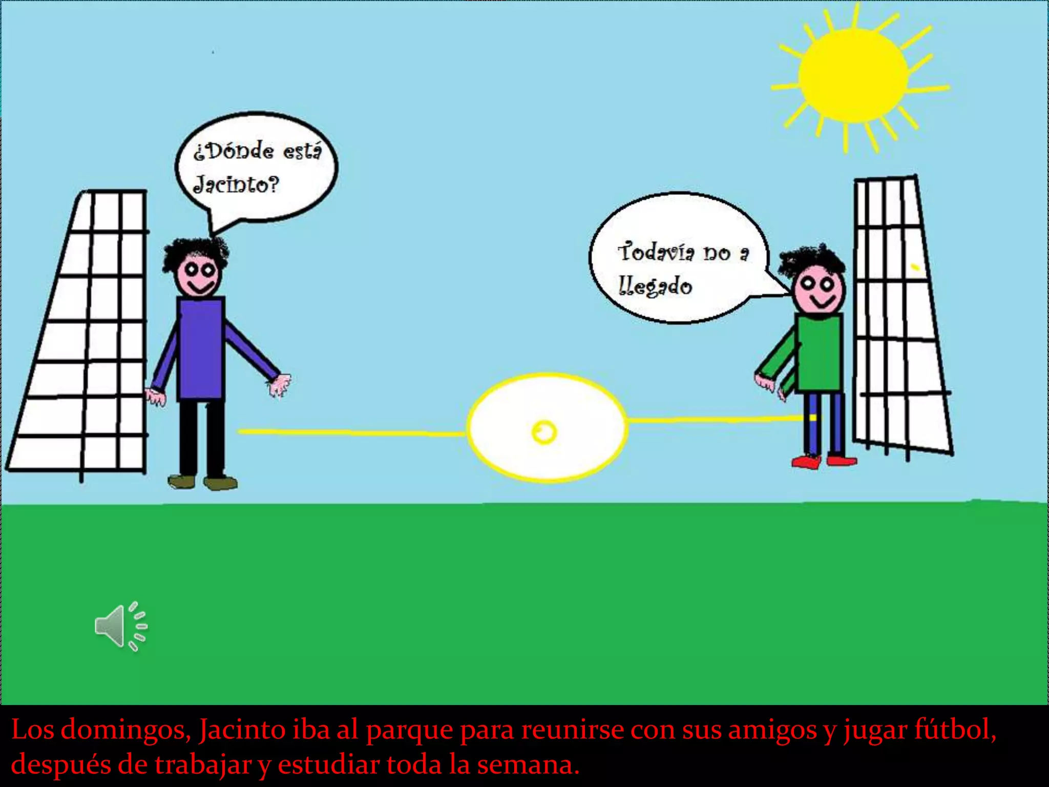 Los domingos, Jacinto iba al parque para reunirse con sus amigos y jugar fútbol,
después de trabajar y estudiar toda la semana.
 
