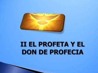 II EL PROFETA Y EL
DON DE PROFECIA
 
