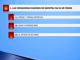 1. LAS VERDADERAS RAZONES DE NUESTRA FALTA DE PODER
(1). PEREZA Y TIBIEZA ESPIRITUAL
(2). DUDA E INCREDULIDAD
(3). EL PECADO DE NO ORAR
 
