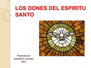 LOS DONES DEL ESPIRITU
SANTO
Preparado por
Humberto E. Corrales
2013
1
 