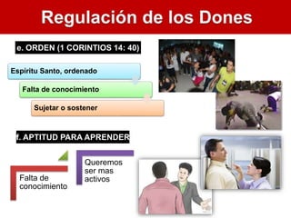 e. ORDEN (1 CORINTIOS 14: 40)
f. APTITUD PARA APRENDER
Espíritu Santo, ordenado
Falta de conocimiento
Sujetar o sostener
Falta de
conocimiento
Queremos
ser mas
activos
 