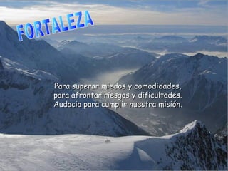 Para superar miedos y comodidades,Para superar miedos y comodidades,
para afrontar riesgos y dificultades.para afrontar riesgos y dificultades.
Audacia para cumplir nuestra misiónAudacia para cumplir nuestra misión..
 