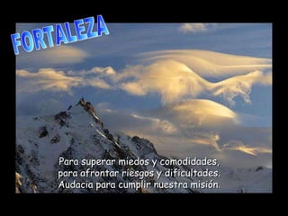 FORTALEZA Para superar miedos y comodidades, para afrontar riesgos y dificultades. Audacia para cumplir nuestra misión . 