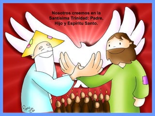Nosotros creemos en la
Santísima Trinidad: Padre,
Hijo y Espíritu Santo.
 