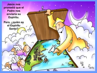 Jesús nos
prometió que el
Padre nos
enviaría su
Espíritu.
Pero, ¿quién es
el Espiritu
Santo?
 