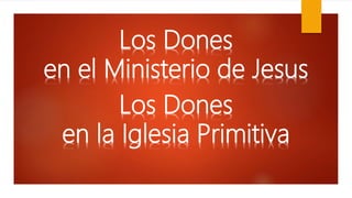 Los Dones
en el Ministerio de Jesus
Los Dones
en la Iglesia Primitiva
 