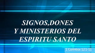 1 Corintios 12:1-11
SIGNOS,DONES
Y MINISTERIOS DEL
ESPIRITU SANTO
 