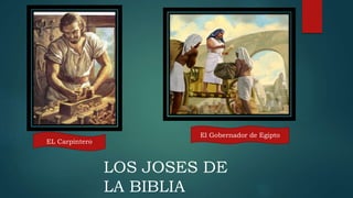 LOS JOSES DE
LA BIBLIA
EL Carpintero
El Gobernador de Egipto
 