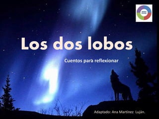 Los dos lobos
     Cuentos para reflexionar




                  Adaptado: Ana Martínez Luján.
 
